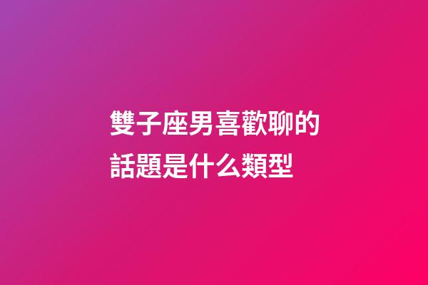 雙子座男喜歡聊的話題是什么類型-第1張-星座運(yùn)勢-玄機(jī)派