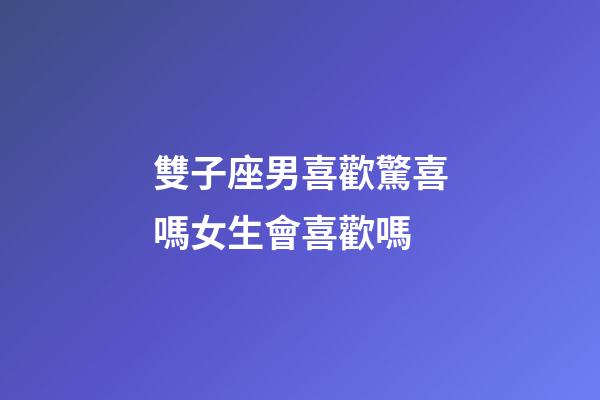 雙子座男喜歡驚喜嗎女生會喜歡嗎-第1張-星座運勢-玄機派