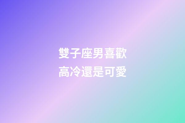 雙子座男喜歡高冷還是可愛-第1張-星座運(yùn)勢-玄機(jī)派