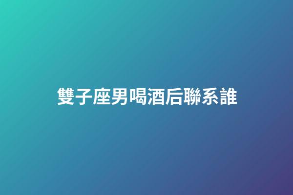 雙子座男喝酒后聯系誰-第1張-星座運勢-玄機派
