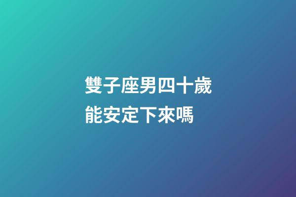 雙子座男四十歲能安定下來嗎-第1張-星座運勢-玄機派