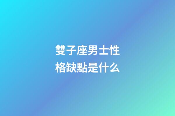 雙子座男士性格缺點是什么-第1張-星座運勢-玄機派