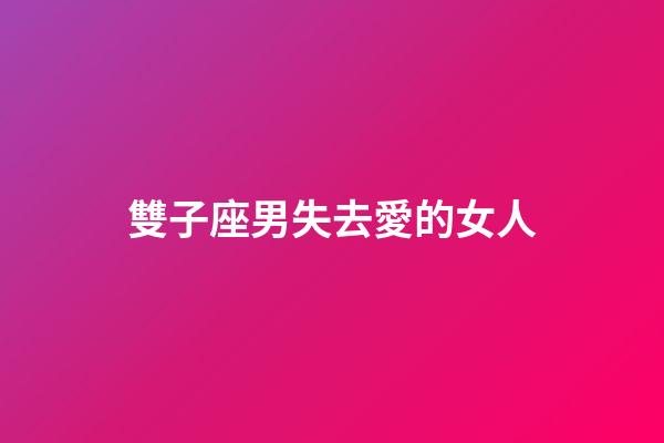 雙子座男失去愛的女人-第1張-星座運勢-玄機派