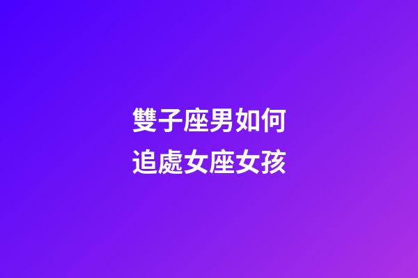 雙子座男如何追處女座女孩-第1張-星座運勢-玄機派
