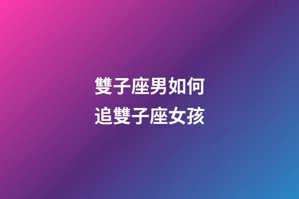 雙子座男如何追雙子座女孩-第1張-星座運勢-玄機派