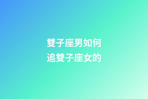 雙子座男如何追雙子座女的-第1張-星座運勢-玄機派