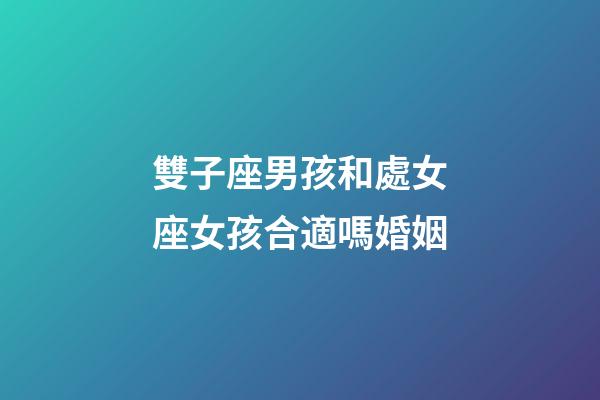 雙子座男孩和處女座女孩合適嗎婚姻-第1張-星座運勢-玄機派