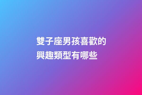 雙子座男孩喜歡的興趣類型有哪些-第1張-星座運勢-玄機派