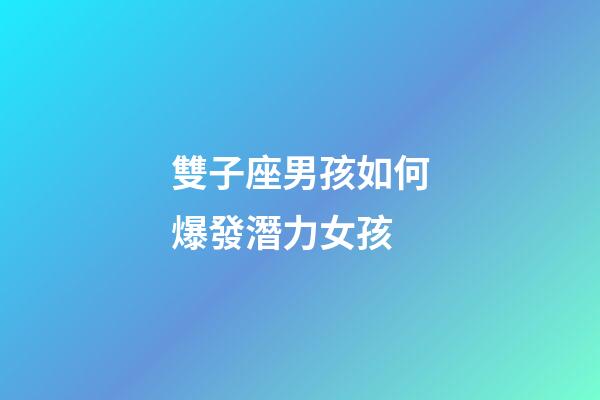 雙子座男孩如何爆發潛力女孩-第1張-星座運勢-玄機派