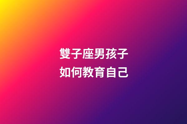 雙子座男孩子如何教育自己-第1張-星座運勢-玄機派