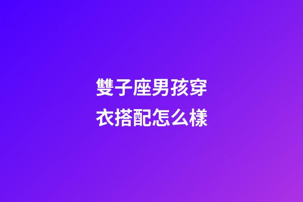 雙子座男孩穿衣搭配怎么樣-第1張-星座運(yùn)勢(shì)-玄機(jī)派