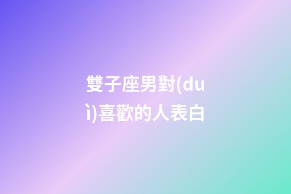 雙子座男對(duì)喜歡的人表白-第1張-星座運(yùn)勢(shì)-玄機(jī)派