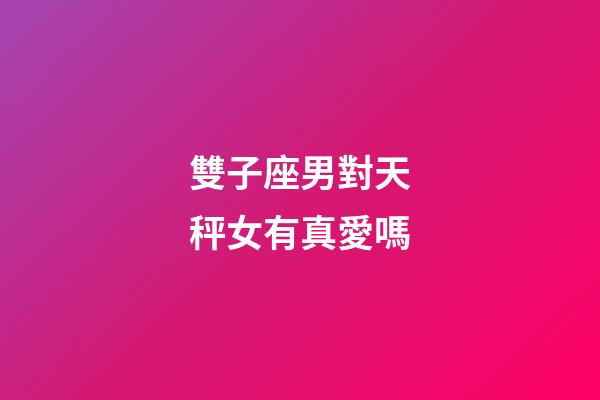 雙子座男對天秤女有真愛嗎-第1張-星座運勢-玄機派