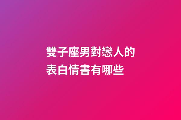 雙子座男對戀人的表白情書有哪些
