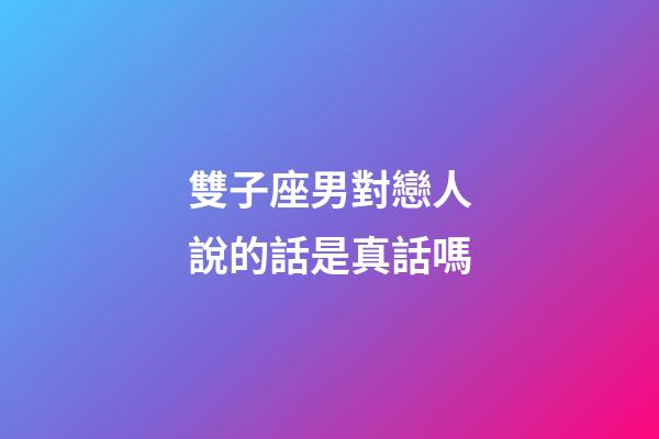 雙子座男對戀人說的話是真話嗎