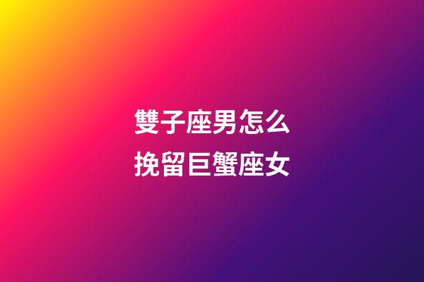 雙子座男怎么挽留巨蟹座女-第1張-星座運勢-玄機派