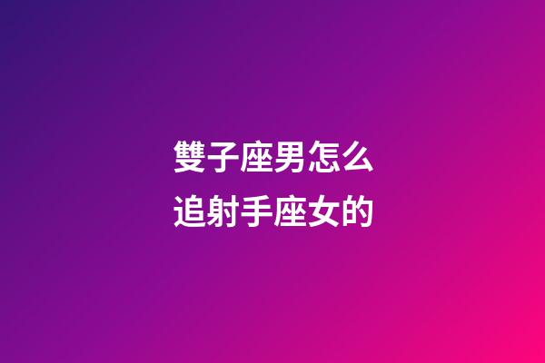 雙子座男怎么追射手座女的-第1張-星座運勢-玄機派