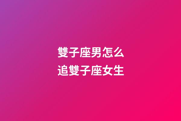 雙子座男怎么追雙子座女生-第1張-星座運(yùn)勢(shì)-玄機(jī)派