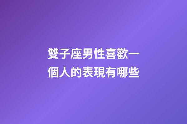 雙子座男性喜歡一個人的表現有哪些-第1張-星座運勢-玄機派