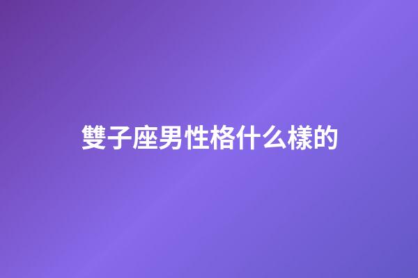 雙子座男性格什么樣的-第1張-星座運勢-玄機派
