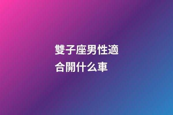 雙子座男性適合開什么車-第1張-星座運(yùn)勢-玄機(jī)派