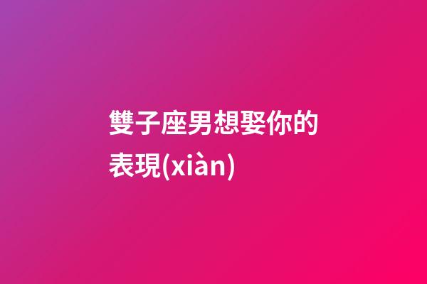 雙子座男想娶你的表現(xiàn)-第1張-星座運勢-玄機派