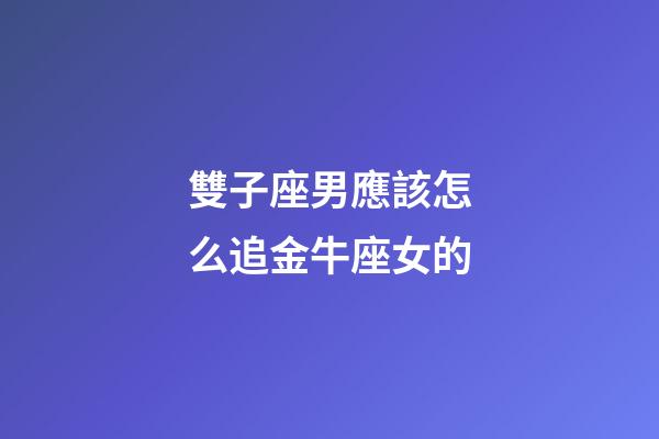 雙子座男應該怎么追金牛座女的-第1張-星座運勢-玄機派