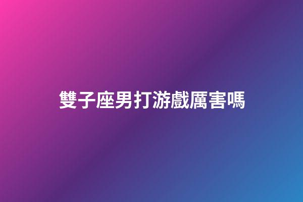 雙子座男打游戲厲害嗎-第1張-星座運勢-玄機派