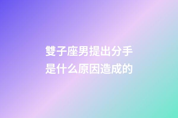 雙子座男提出分手是什么原因造成的-第1張-星座運(yùn)勢(shì)-玄機(jī)派