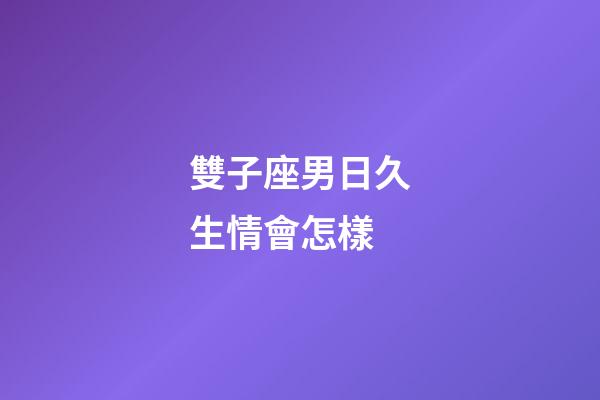 雙子座男日久生情會怎樣-第1張-星座運勢-玄機派