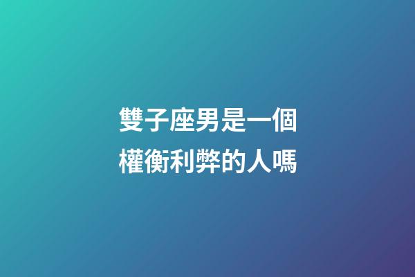 雙子座男是一個權衡利弊的人嗎-第1張-星座運勢-玄機派
