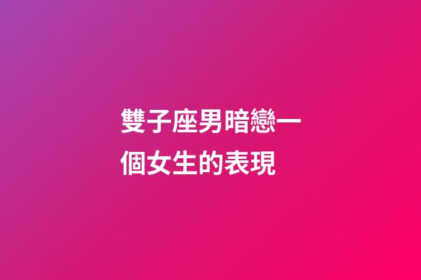 雙子座男暗戀一個女生的表現-第1張-星座運勢-玄機派