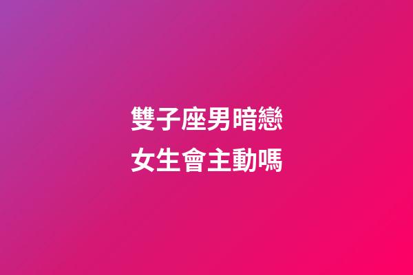 雙子座男暗戀女生會主動嗎-第1張-星座運勢-玄機派