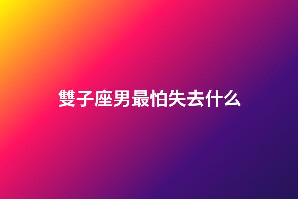 雙子座男最怕失去什么-第1張-星座運勢-玄機派