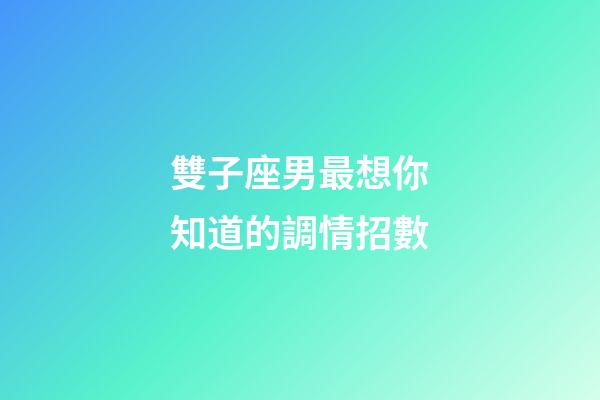 雙子座男最想你知道的調情招數