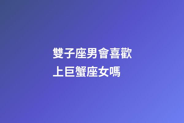 雙子座男會喜歡上巨蟹座女嗎-第1張-星座運勢-玄機派