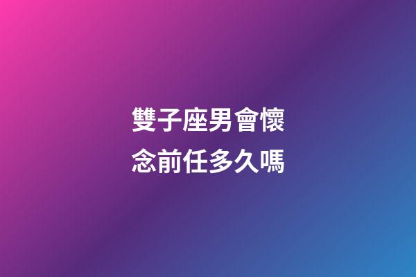 雙子座男會懷念前任多久嗎-第1張-星座運勢-玄機派