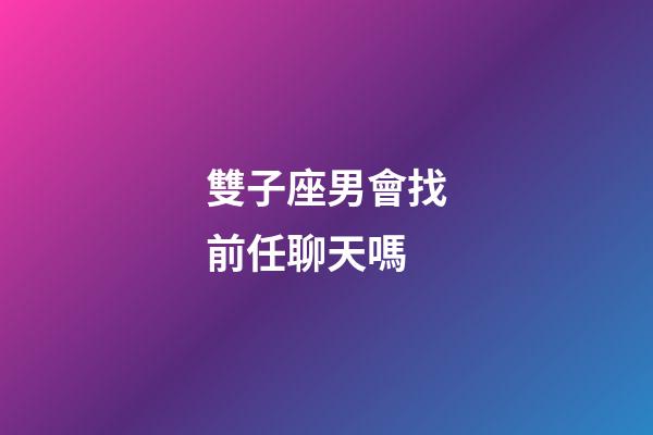 雙子座男會找前任聊天嗎-第1張-星座運勢-玄機派