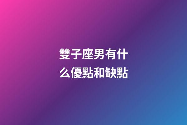 雙子座男有什么優點和缺點-第1張-星座運勢-玄機派