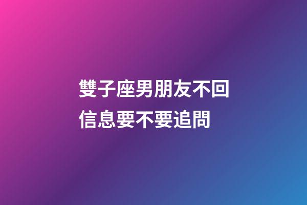 雙子座男朋友不回信息要不要追問-第1張-星座運勢-玄機派