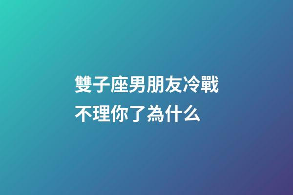 雙子座男朋友冷戰不理你了為什么-第1張-星座運勢-玄機派