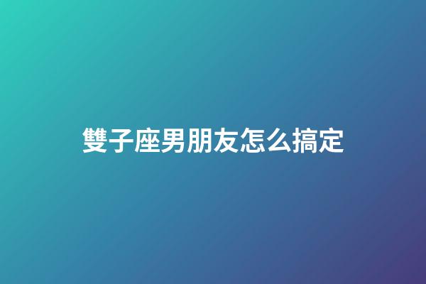 雙子座男朋友怎么搞定-第1張-星座運勢-玄機派
