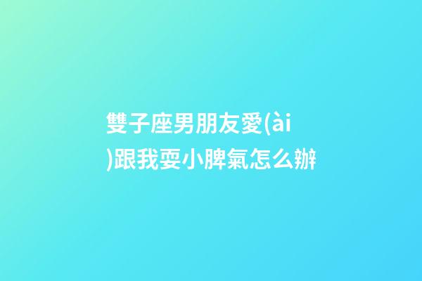 雙子座男朋友愛(ài)跟我耍小脾氣怎么辦-第1張-星座運(yùn)勢(shì)-玄機(jī)派