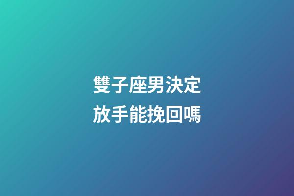 雙子座男決定放手能挽回嗎-第1張-星座運勢-玄機派