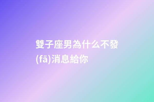 雙子座男為什么不發(fā)消息給你-第1張-星座運勢-玄機派