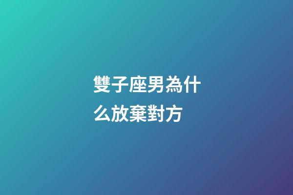 雙子座男為什么放棄對方-第1張-星座運勢-玄機派
