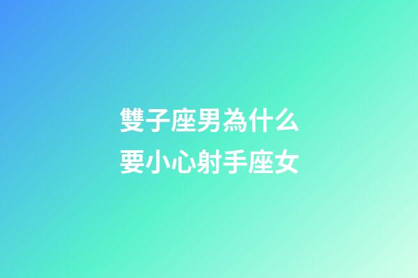 雙子座男為什么要小心射手座女-第1張-星座運勢-玄機派
