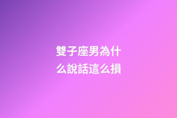 雙子座男為什么說話這么損-第1張-星座運勢-玄機派