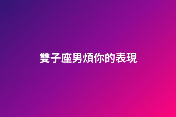 雙子座男煩你的表現-第1張-星座運勢-玄機派