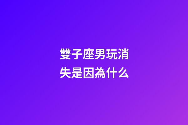 雙子座男玩消失是因為什么-第1張-星座運勢-玄機派